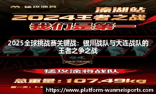 2025全球挑战赛关键战：银川战队与大连战队的王者之争之战