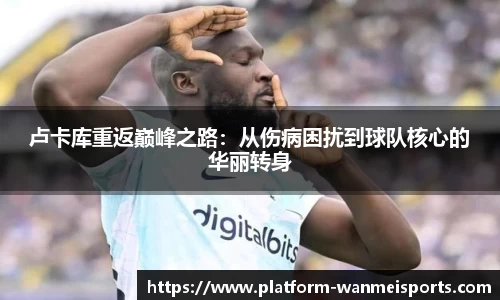 卢卡库重返巅峰之路：从伤病困扰到球队核心的华丽转身