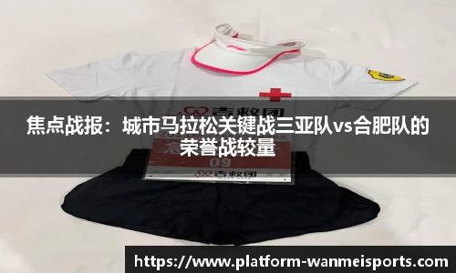 焦点战报：城市马拉松关键战三亚队vs合肥队的荣誉战较量