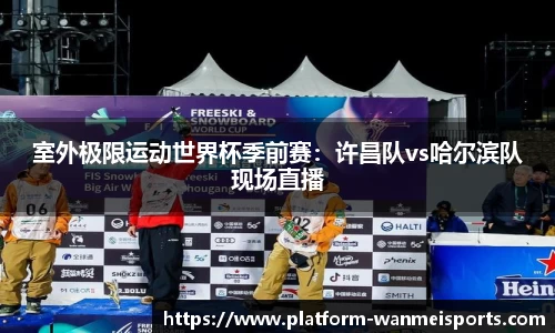 室外极限运动世界杯季前赛：许昌队vs哈尔滨队现场直播